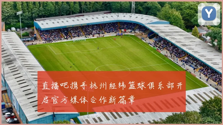 直播吧携手杭州经纬篮球俱乐部开启官方媒体合作新篇章