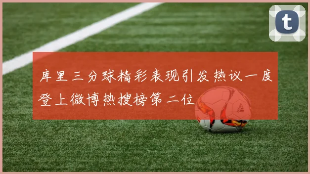 库里三分球精彩表现引发热议一度登上微博热搜榜第二位
