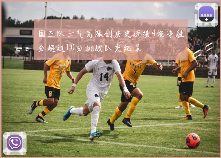 国王队士气高涨创历史连续4场净胜分超过10分挑战队史纪录