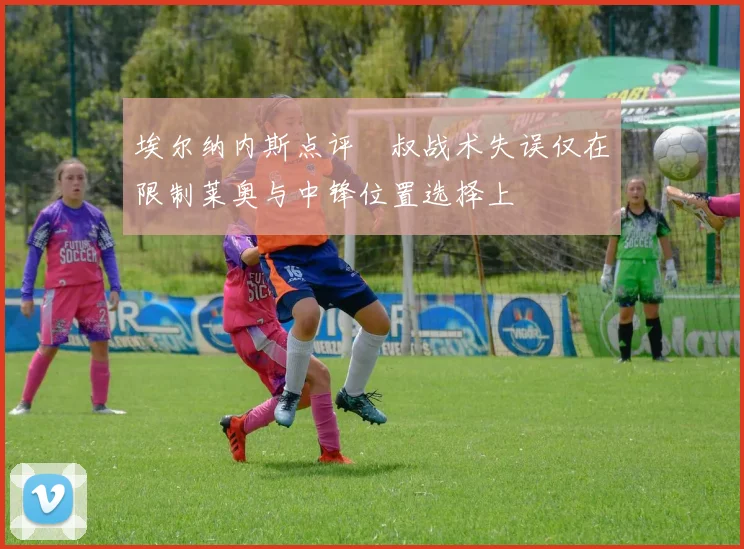 埃尔纳内斯点评囧叔战术失误仅在限制莱奥与中锋位置选择上