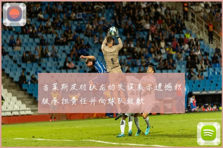 吉莱斯皮对狄龙的失误表示遗憾积极承担责任并向球队致歉