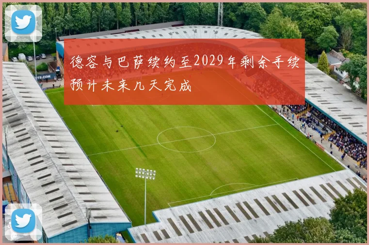 德容与巴萨续约至2029年剩余手续预计未来几天完成