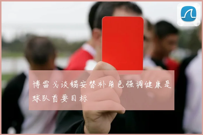 博雷戈谈锡安替补角色强调健康是球队首要目标