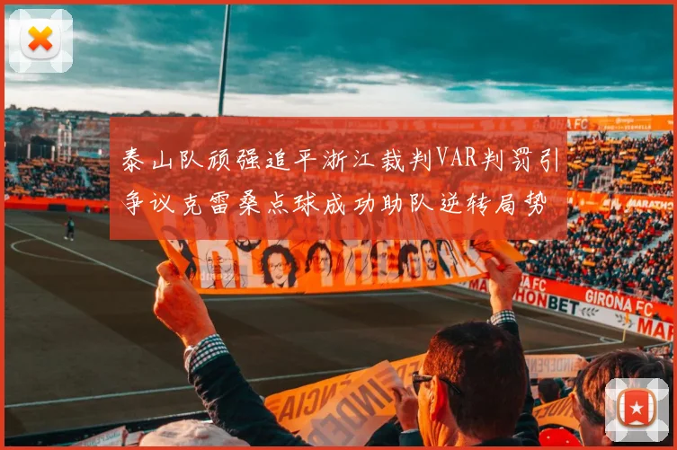 泰山队顽强追平浙江裁判VAR判罚引争议克雷桑点球成功助队逆转局势