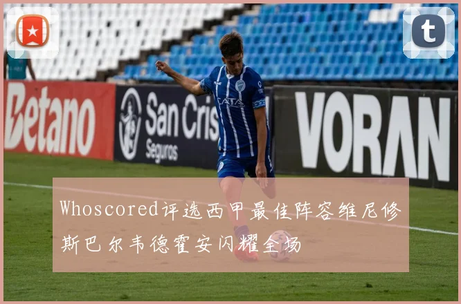 Whoscored评选西甲最佳阵容维尼修斯巴尔韦德霍安闪耀全场