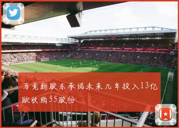 马竞新股东承诺未来几年投入13亿欧收购55股份