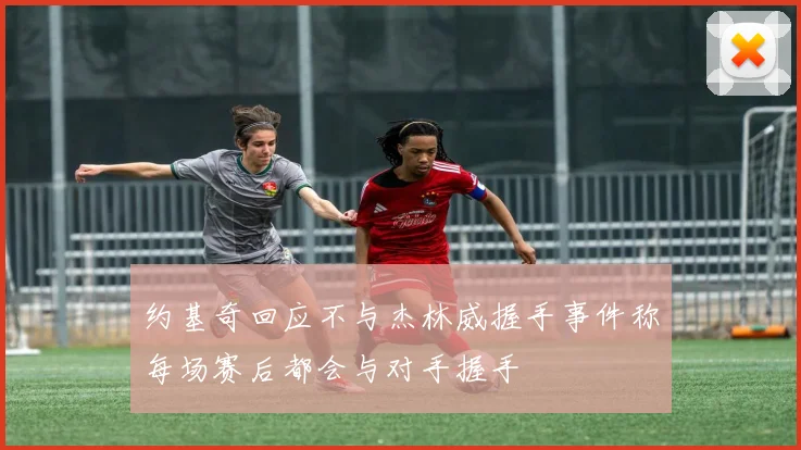 约基奇回应不与杰林威握手事件称每场赛后都会与对手握手