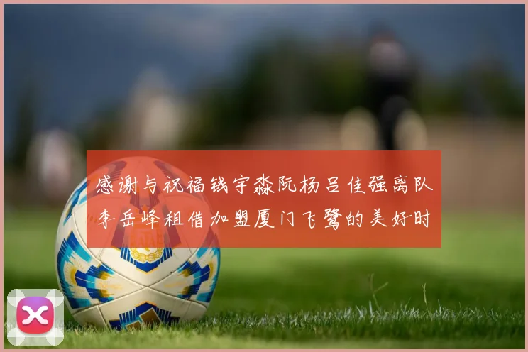 感谢与祝福钱宇淼阮杨吕佳强离队李岳峰租借加盟厦门飞鹭的美好时刻