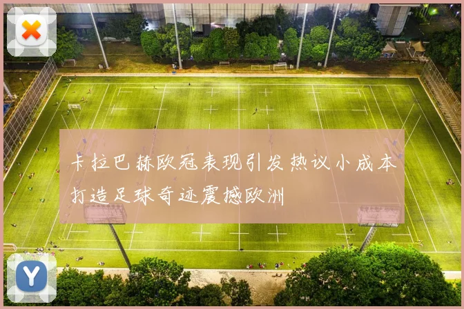 卡拉巴赫欧冠表现引发热议小成本打造足球奇迹震撼欧洲