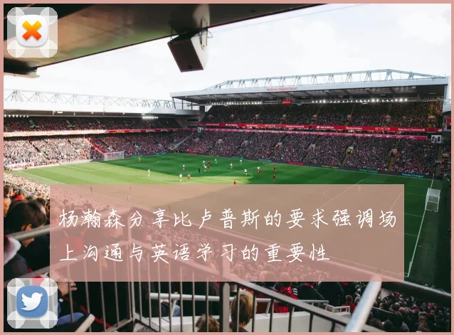 杨瀚森分享比卢普斯的要求强调场上沟通与英语学习的重要性