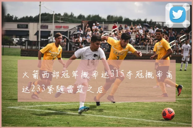 火箭西部冠军概率达315夺冠概率高达233紧随雷霆之后