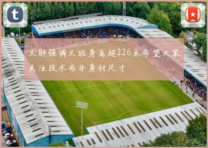 文胖强调文班身高超226米希望大家关注技术而非身材尺寸