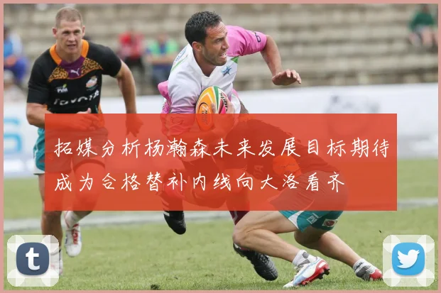 拓媒分析杨瀚森未来发展目标期待成为合格替补内线向大洛看齐