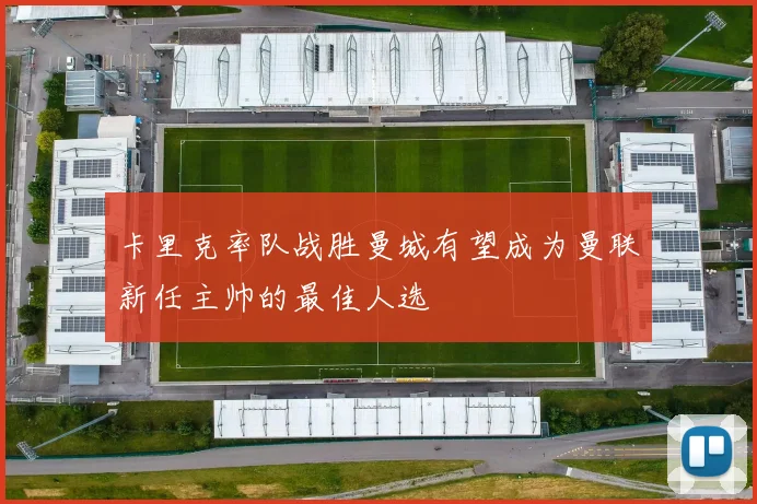 卡里克率队战胜曼城有望成为曼联新任主帅的最佳人选